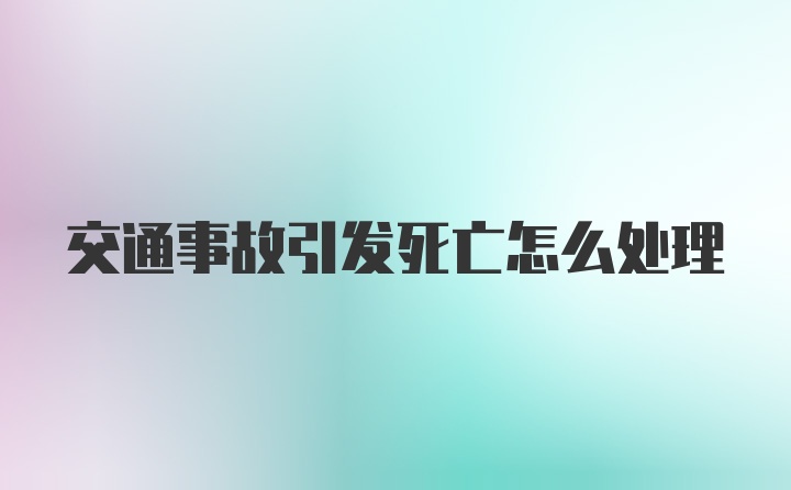 交通事故引发死亡怎么处理