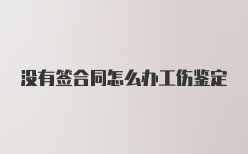 没有签合同怎么办工伤鉴定