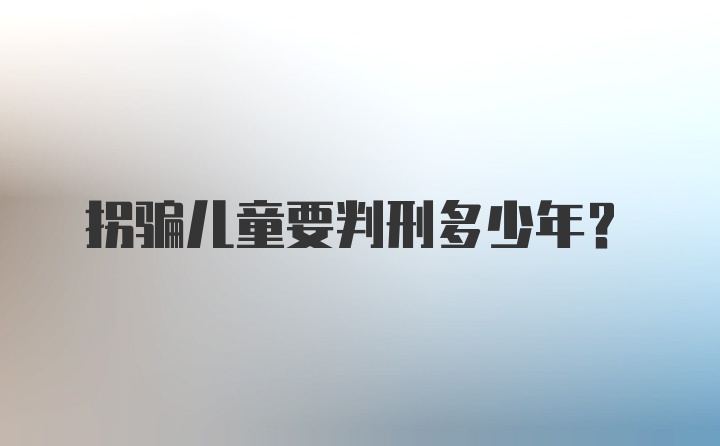 拐骗儿童要判刑多少年？