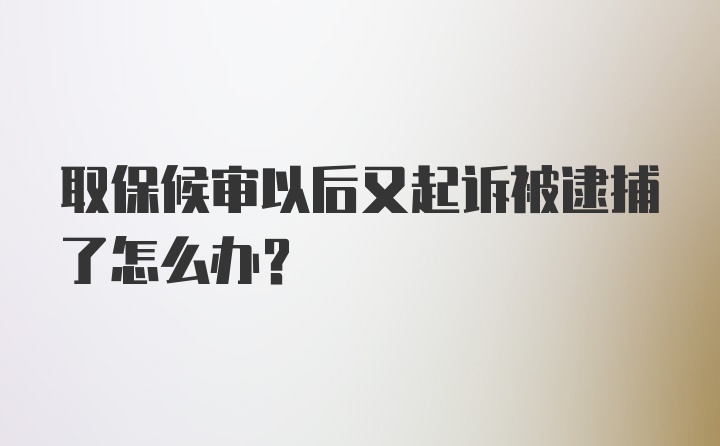 取保候审以后又起诉被逮捕了怎么办？