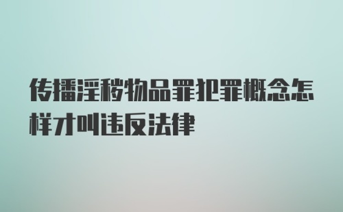 传播淫秽物品罪犯罪概念怎样才叫违反法律