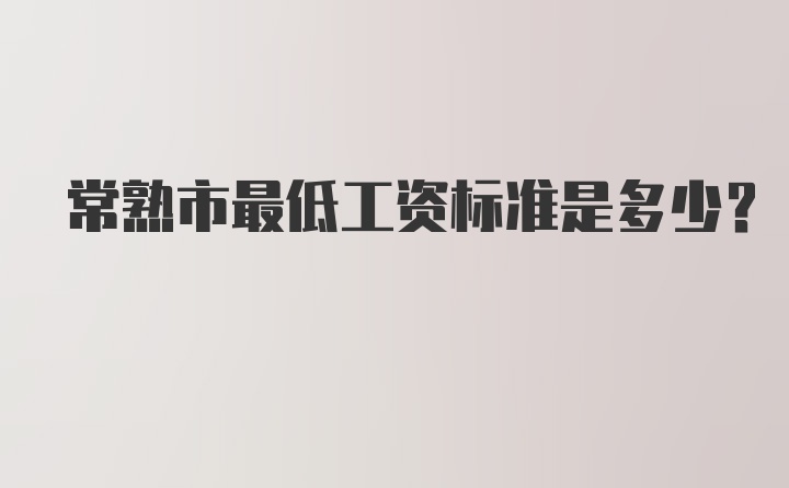 常熟市最低工资标准是多少？