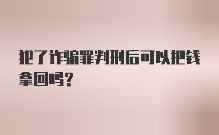 犯了诈骗罪判刑后可以把钱拿回吗？