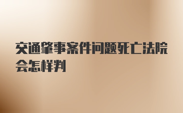 交通肇事案件问题死亡法院会怎样判