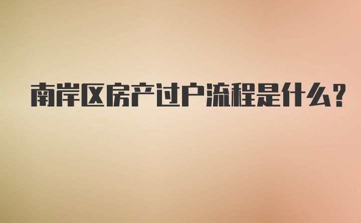 南岸区房产过户流程是什么？