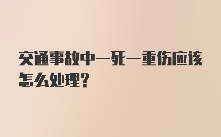 交通事故中一死一重伤应该怎么处理?