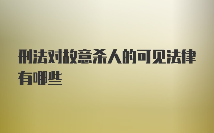 刑法对故意杀人的可见法律有哪些