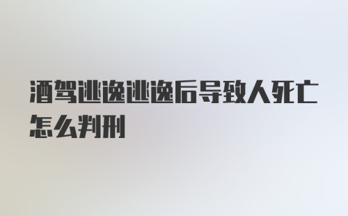 酒驾逃逸逃逸后导致人死亡怎么判刑