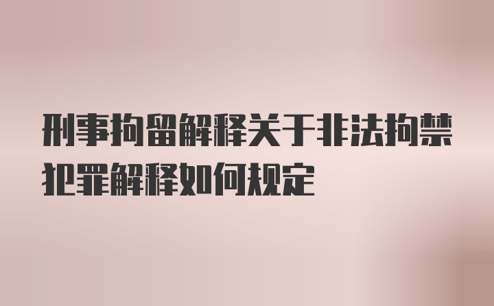 刑事拘留解释关于非法拘禁犯罪解释如何规定