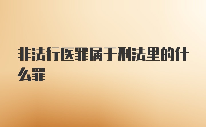 非法行医罪属于刑法里的什么罪