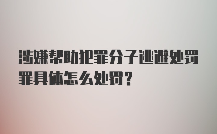 涉嫌帮助犯罪分子逃避处罚罪具体怎么处罚？