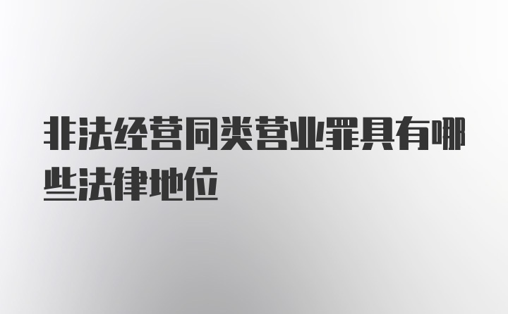 非法经营同类营业罪具有哪些法律地位