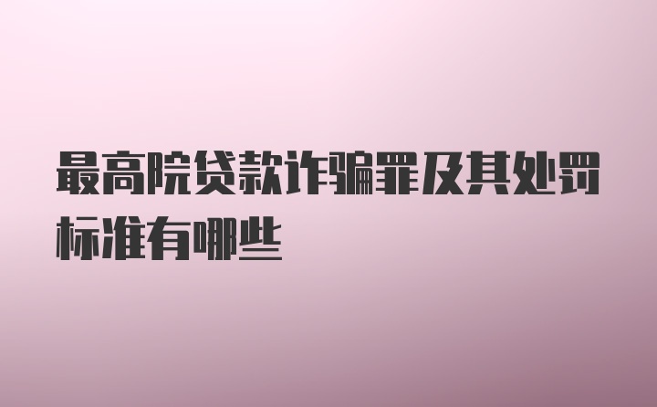 最高院贷款诈骗罪及其处罚标准有哪些