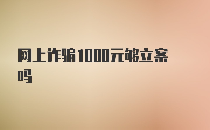 网上诈骗1000元够立案吗