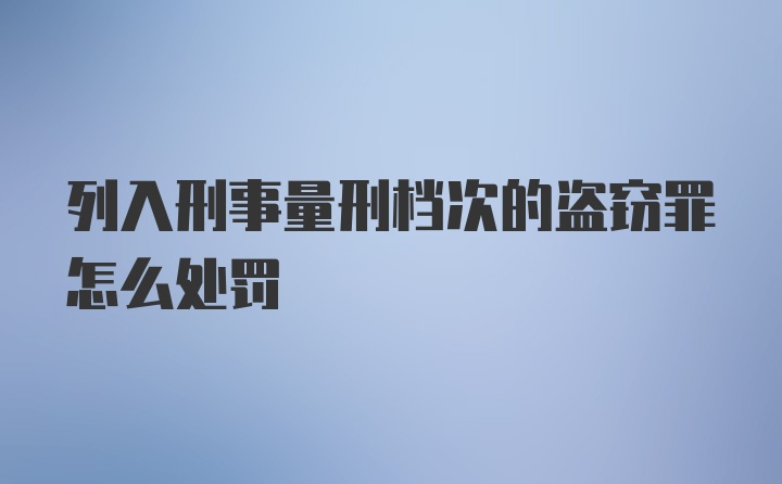 列入刑事量刑档次的盗窃罪怎么处罚