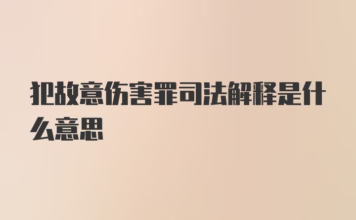 犯故意伤害罪司法解释是什么意思