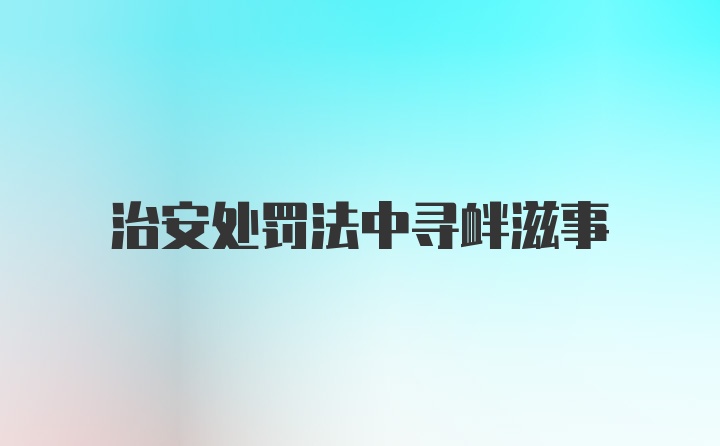 治安处罚法中寻衅滋事