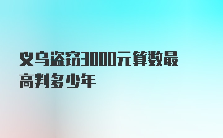 义乌盗窃3000元算数最高判多少年