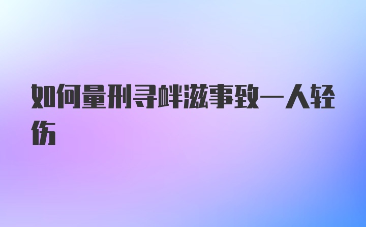 如何量刑寻衅滋事致一人轻伤