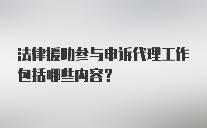 法律援助参与申诉代理工作包括哪些内容?