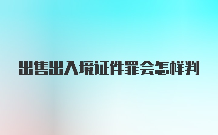 出售出入境证件罪会怎样判