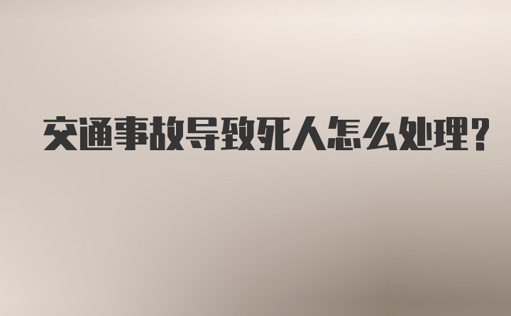 交通事故导致死人怎么处理？