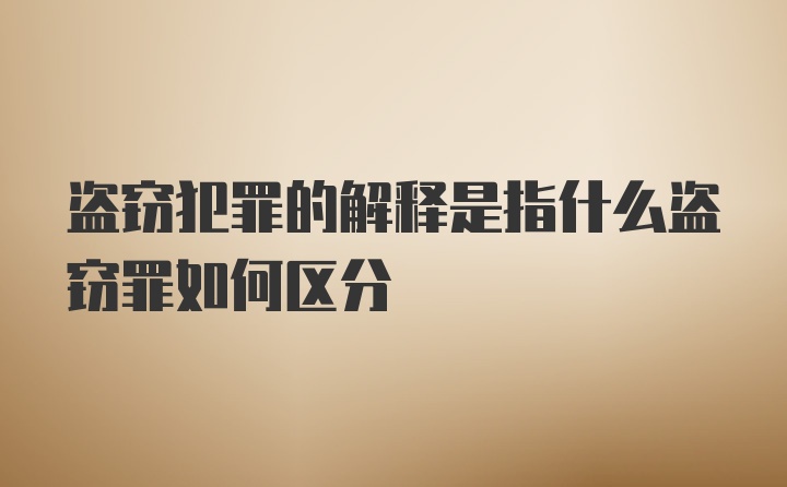 盗窃犯罪的解释是指什么盗窃罪如何区分