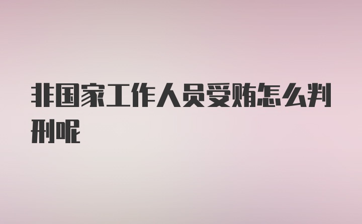 非国家工作人员受贿怎么判刑呢