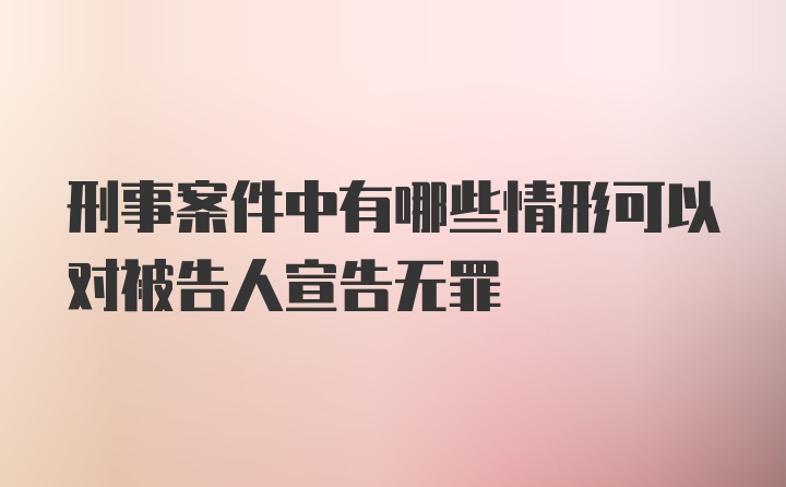 刑事案件中有哪些情形可以对被告人宣告无罪