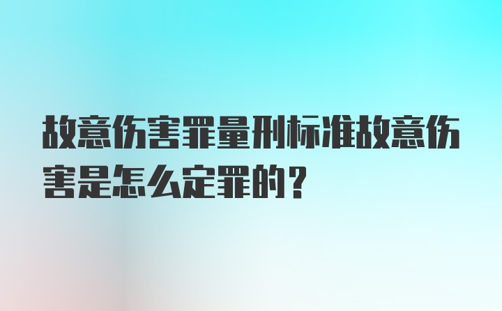 故意伤害罪量刑标准故意伤害是怎么定罪的？