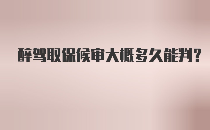 醉驾取保候审大概多久能判？