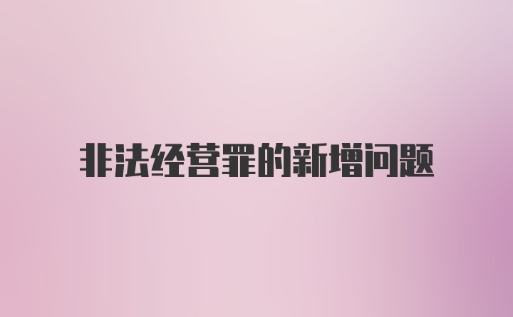 非法经营罪的新增问题