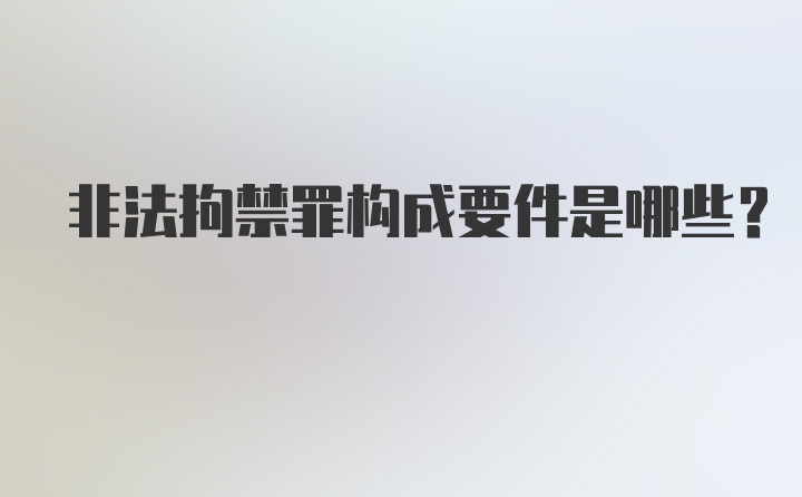 非法拘禁罪构成要件是哪些？