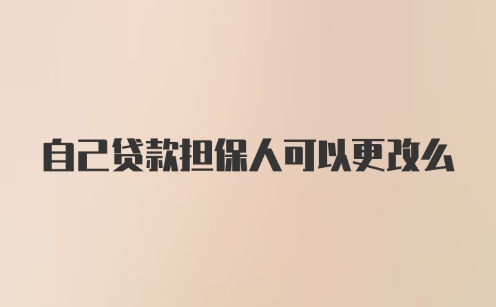 自己贷款担保人可以更改么