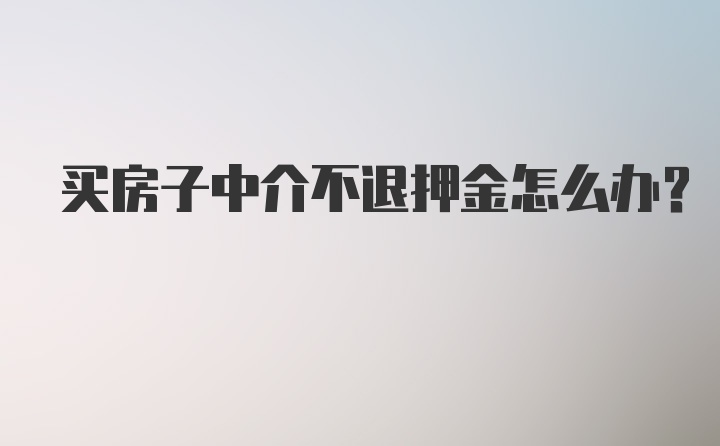 买房子中介不退押金怎么办？