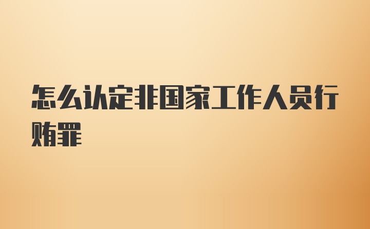 怎么认定非国家工作人员行贿罪