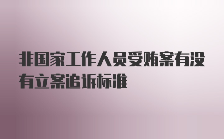 非国家工作人员受贿案有没有立案追诉标准