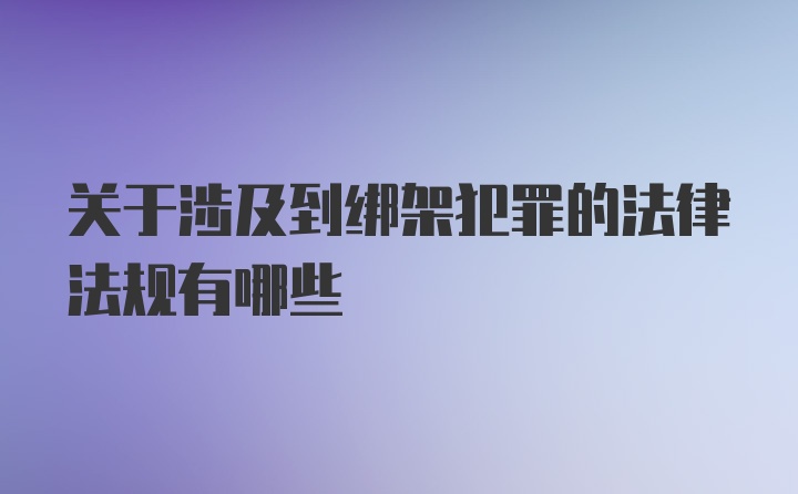 关于涉及到绑架犯罪的法律法规有哪些