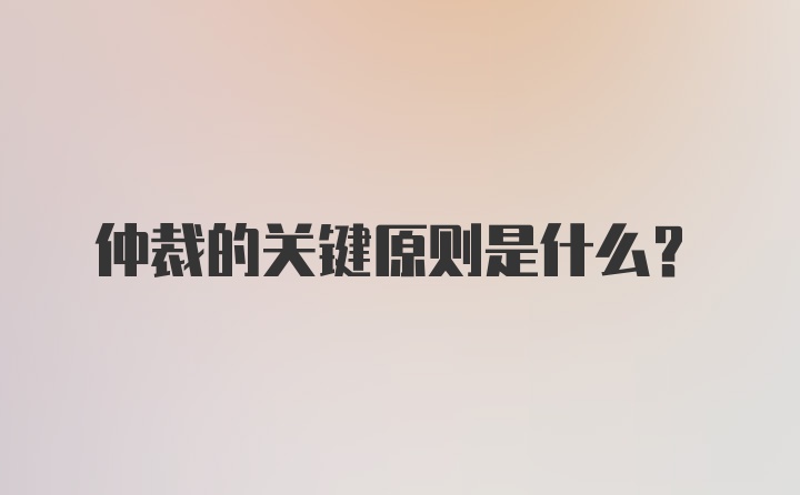 仲裁的关键原则是什么？