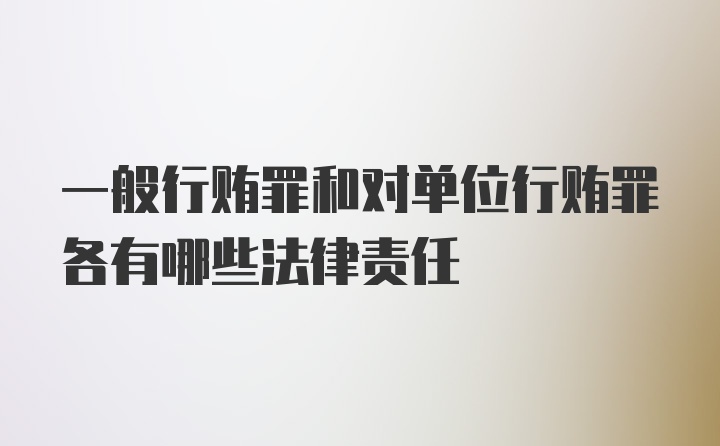 一般行贿罪和对单位行贿罪各有哪些法律责任