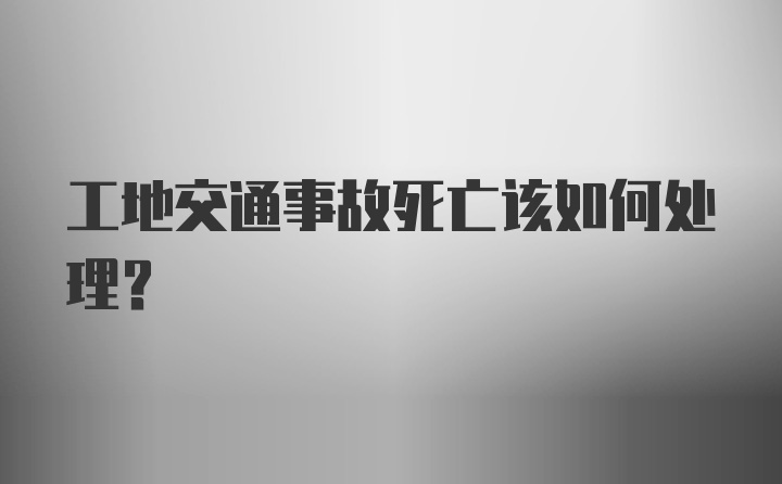 工地交通事故死亡该如何处理?