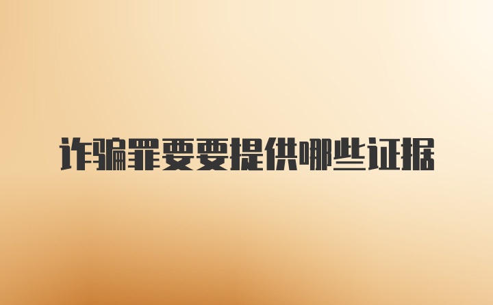 诈骗罪要要提供哪些证据