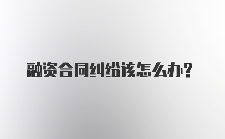 融资合同纠纷该怎么办？