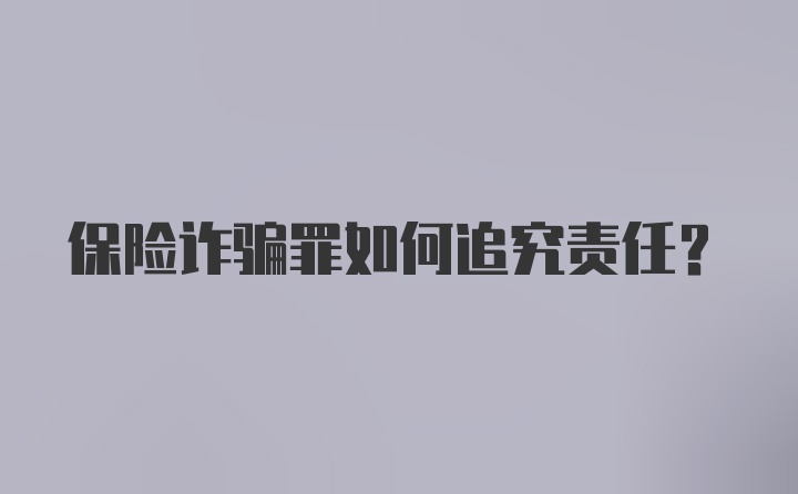 保险诈骗罪如何追究责任？