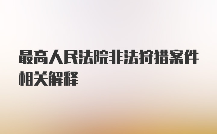 最高人民法院非法狩猎案件相关解释