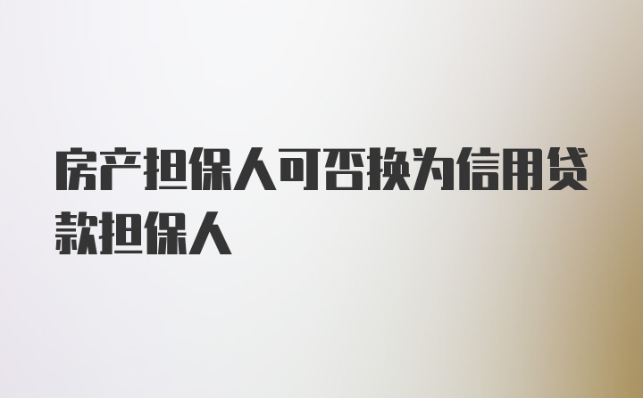 房产担保人可否换为信用贷款担保人