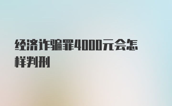 经济诈骗罪4000元会怎样判刑