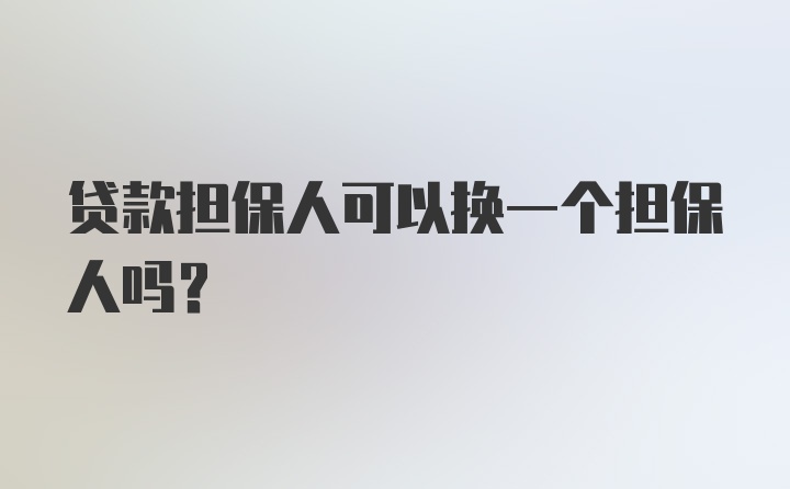 贷款担保人可以换一个担保人吗？