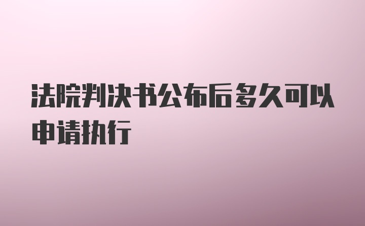 法院判决书公布后多久可以申请执行