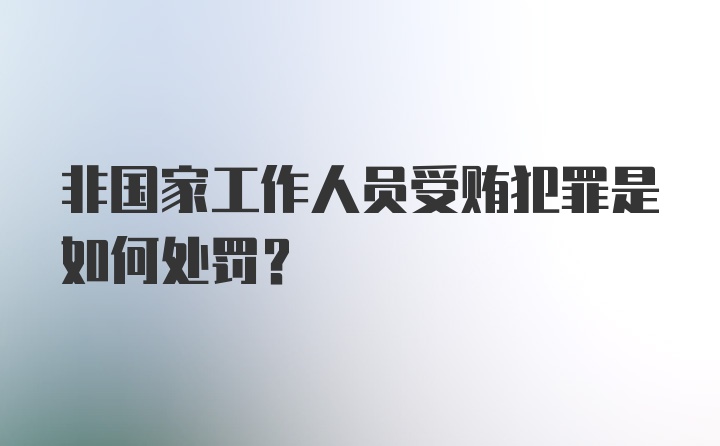 非国家工作人员受贿犯罪是如何处罚？